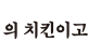 의 치킨이고